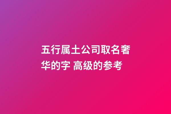 五行属土公司取名奢华的字 高级的参考-第1张-公司起名-玄机派